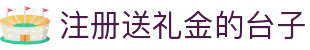 注册送礼金的台子_博彩彩金导航_pg电子模拟器
